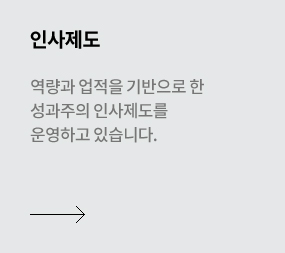 인사제도 - 성과와 역량을 기반으로 한 성과주의 인사제도를 운영하고 있습니다.